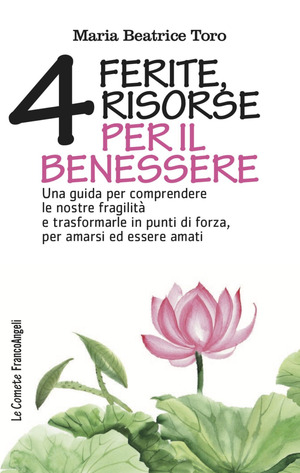 Quattro ferite, quattro risorse per il benessere. Una guida per comprendere le nostre fragilità e trasformarle in punti di forza, per amarsi ed essere amati