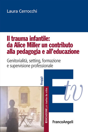 Il trauma infantile: da Alice Miller un contributo alla pedagogia e all'educazione. Genitorialità, setting, formazione e supervisione professionale