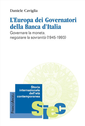 L' Europa dei Governatori della Banca d'Italia. Governare la moneta, negoziare la sovranità (1945-1993)