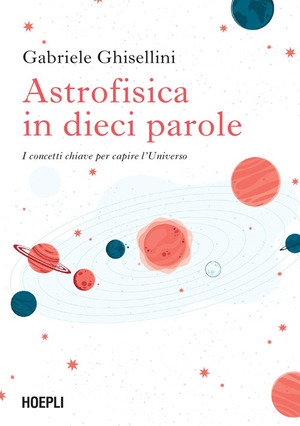 Astrofisica in dieci parole. I concetti chiave per capire l'Universo