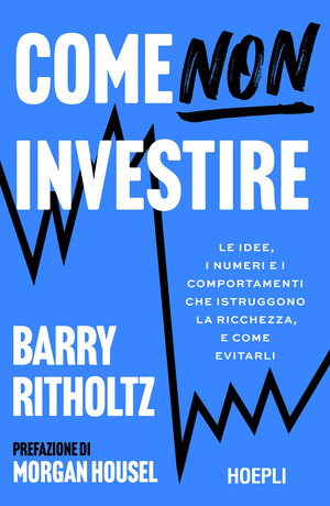 Come NON investire. Le idee, i numeri e i comportamenti che distruggono la ricchezza, e come evitarli