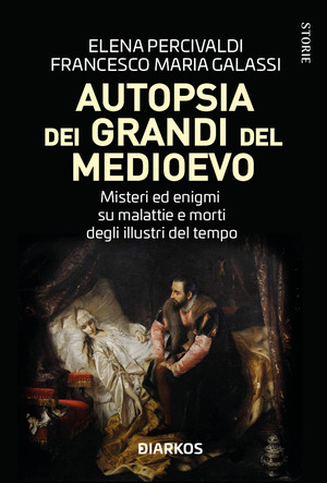 Autopsia dei grandi del Medioevo. Misteri ed enigmi su malattie e morti degli illustri del tempo