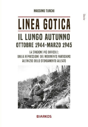Linea Gotica. Il lungo autunno. Ottobre 1944-Marzo 1945. La stagione più difficile: dalla repressione del movimento partigiano all'inizio dello sfondamento alleato