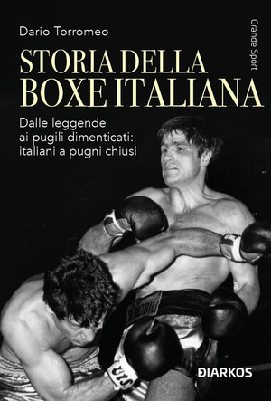 Storia della boxe italiana. Dalle leggende ai pugili dimenticati: italiani a pugni chiusi