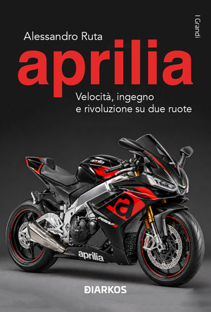 Aprilia. Velocità, ingegno e rivoluzione su due ruote