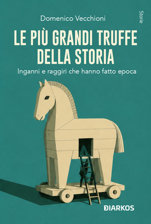 Le più grandi truffe della storia. Inganni, imposture e raggiri che hanno fatto epoca