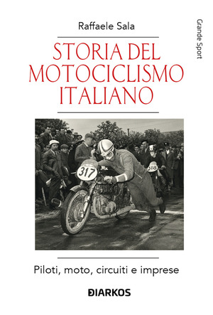 Storia del motociclismo italiano. Piloti, moto, circuiti e imprese