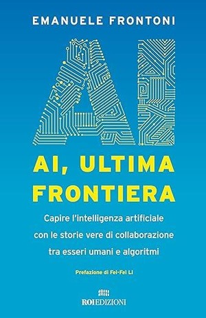 AI, ultima frontiera. Capire l'intelligenza artificiale con le storie vere di collaborazione tra esseri umani e algoritmi