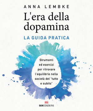L' era della dopamina. La guida pratica. Strumenti ed esercizi per ritrovare l’equilibrio nella società del «tutto e subito»