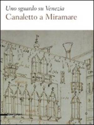 Uno sguardo su Venezia. Canaletto al Miramare. Catalogo della mostra (Trieste, 18 aprile-2 giugno 2009). Ediz. illustrata