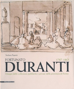 Fortunato Duranti 1787-1863. Disegni dalle collezioni pubbliche e private della provincia di Fermo. Ediz. illustrata