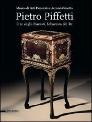 Pietro Piffetti. Il re degli ebanisti, l'ebanista del re. Catalogo della mostra (Torino, 13 settembre 2013-12 gennaio 2014). Ediz. illustrata