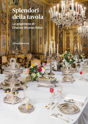 Splendori della tavola. Le argenterie di Charles-Nicolas Odiot. Ediz. a colori