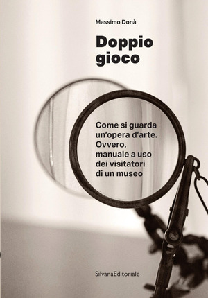 Doppio gioco Come si guarda un’opera d’arte. Ovvero, manuale a uso dei visitatori di un museo