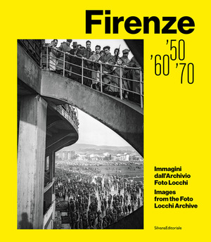 Firenze '50, '60, '70. Immagini dall'Archivio Foto Locchi. Ediz. illustrata