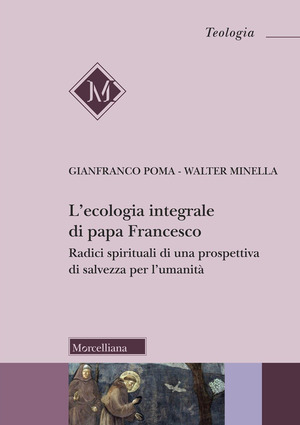 L' ecologia integrale di papa Francesco. Radici spirituali di una prospettiva di salvezza per l'umanità