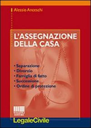 L' assegnazione della casa. Separazione, divorzio, famiglia di fatto, successione, ordine di protezione