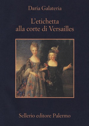 L' etichetta alla corte di Versailles. Dizionario dei privilegi nell'età del Re Sole