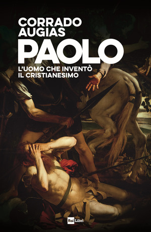 Paolo. L'uomo che inventò il Cristianesimo Paolo. L'uomo che inventò il Cristianesimo