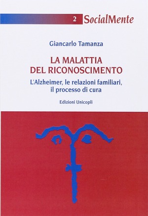 La malattia del riconoscimento. L'Alzheimer, le relazioni familiari, il processo di cura