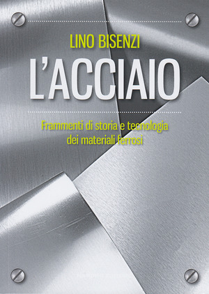 L' acciaio. Frammenti di storia e tecnologia dei materiali ferrosi. Nuova ediz.