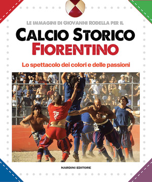 Calcio storico fiorentino. Lo spettacolo dei colori e delle passioni