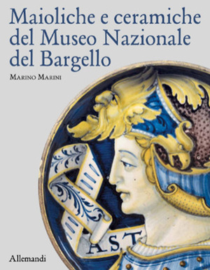 Maioliche e ceramiche del Museo nazionale del Bargello. Ediz. a colori