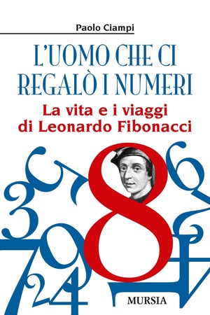 L' uomo che ci regalò i numeri. La vita e i viaggi di Leonardo Fibonacci