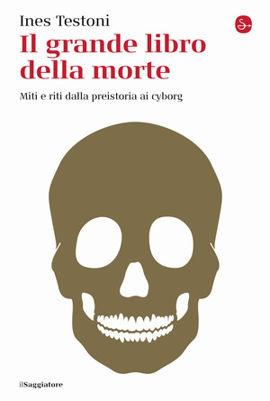 Il grande libro della morte. Miti e riti dalla preistoria ai cyborg Il grande libro della morte. Miti e riti dalla preistoria ai cyborg