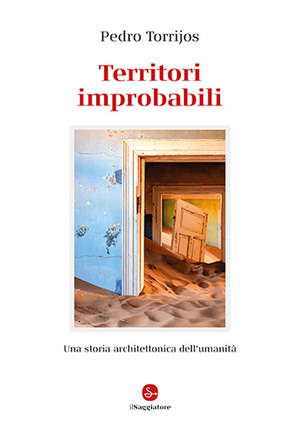 Territori improbabili. Una storia architettonica dell'umanità. Ediz. a colori