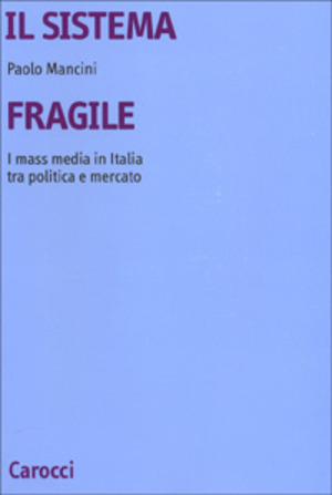Il sistema fragile. I mass media in Italia tra politica e mercato
