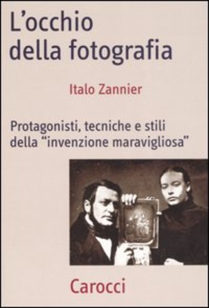 L' occhio della fotografia. Protagonisti, tecniche e stili della «Invenzione maravigliosa»