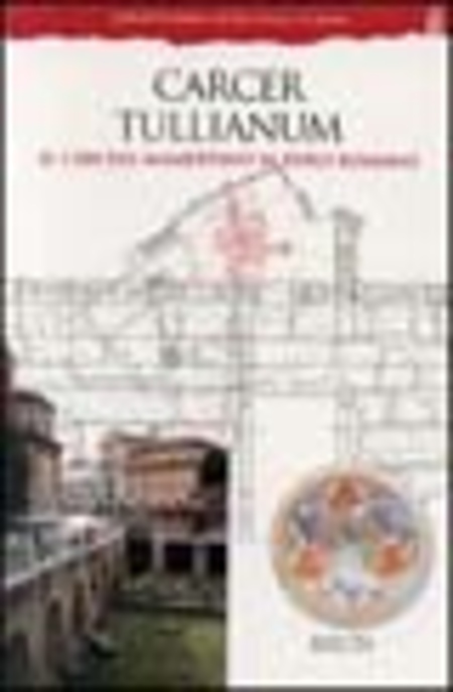Carcer Tullianum. Il carcere Mamertino al Foro romano. Ediz. illustrata