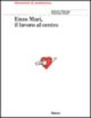 Enzo Mari. Il lavoro al centro. Ediz. illustrata