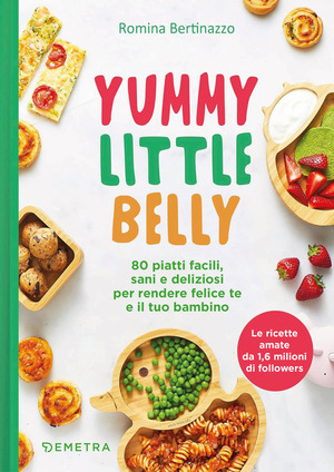 Yummy little belly. 80 piatti facili, sani e deliziosi per rendere felice te e il tuo bambino