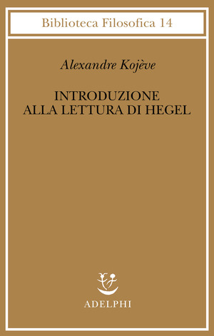 Introduzione alla lettura di Hegel - Lezioni sulla «Fenomenologia dello Spirito» tenute dal 1933 al 1939 all' Ecole Pratique des Hautes Etudes raccolte e...
