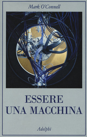 Essere una macchina. Un viaggio attraverso cyborg, utopisti, hacker e futurologi per risolvere il modesto problema della morte