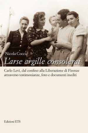 L' arse argille consolerai. Carlo Levi dal confino alla liberazione di Firenze attraverso testimonianze, foto e documenti inediti