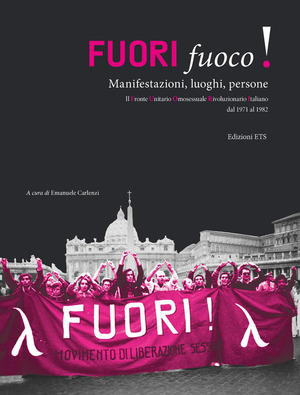 Fuori fuoco! Manifestazioni, luoghi, persone. Il Fronte Unitario Omosessuale Rivoluzionario Italiano dal 1971 al 1982
