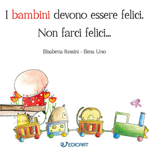 I bambini devono essere felici. Non farci felici.... Ediz. a colori