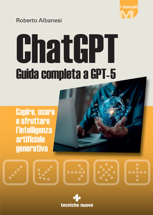 ChatGPT. Guida completa a GPT-5. Capire, usare e sfruttare l'intelligenza artificiale generativa