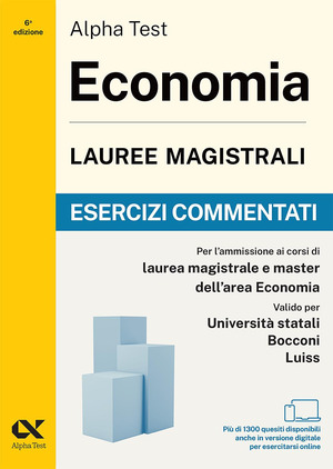 Alpha Test. Economia. Lauree magistrali. Esercizi commentati. Per test di ammissione universitari. Con simulatore online