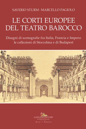 Le corti europee del teatro barocco. Disegni di scenografie fra Italia, Francia e Impero: le collezioni di Stoccolma e Budapest.. Ediz. illustrata