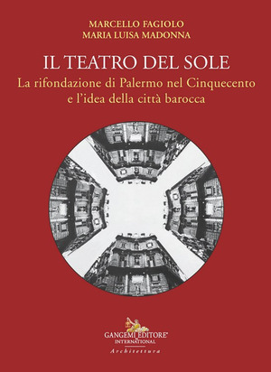 Il teatro del Sole. La rifondazione di Palermo nel Cinquecento e l'idea della città barocca