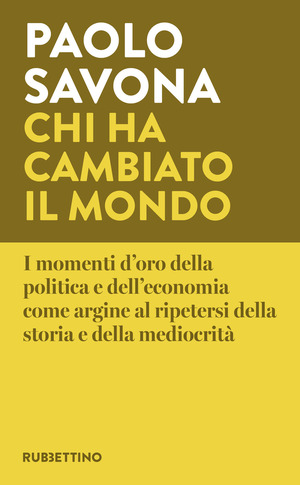 Chi ha cambiato il mondo. I momenti d'oro della politica e dell'economia come argine al ripetersi della storia e della mediocrità
