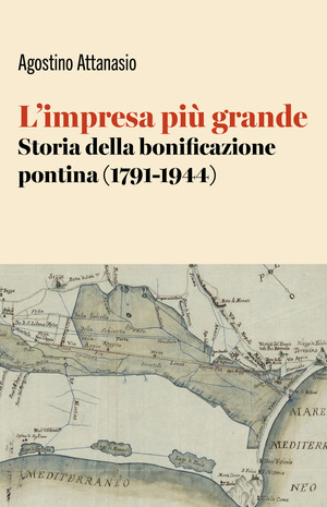 L' impresa più grande. Storia della bonificazione pontina (1791-1944)