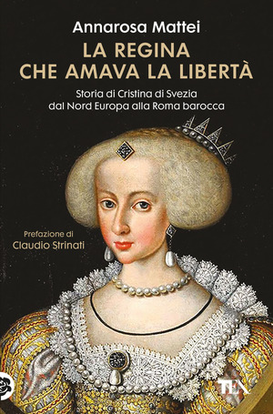 La regina che amava la libertà. Storia di Cristina di Svezia dal Nord Europa alla Roma barocca
