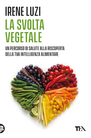 La svolta vegetale. Un percorso di salute alla riscoperta della tua intelligenza alimentare