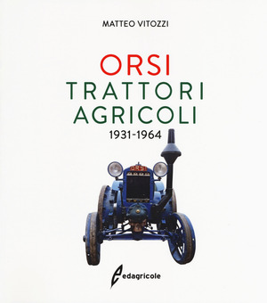 Orsi. Trattori agricoli 1931-1964. Ediz. a colori