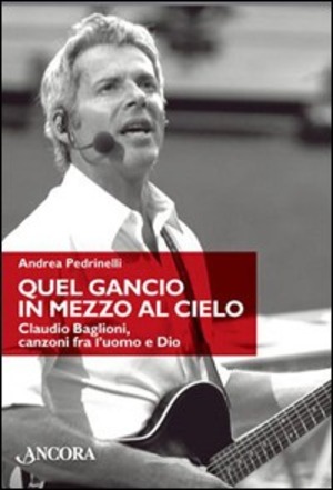 Quel gancio in mezzo al cielo. Claudio Baglioni, canzoni tra l'uomo e Dio. Ediz. illustrata